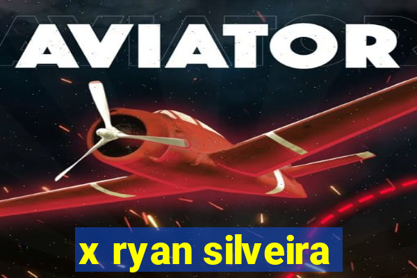 x ryan silveira